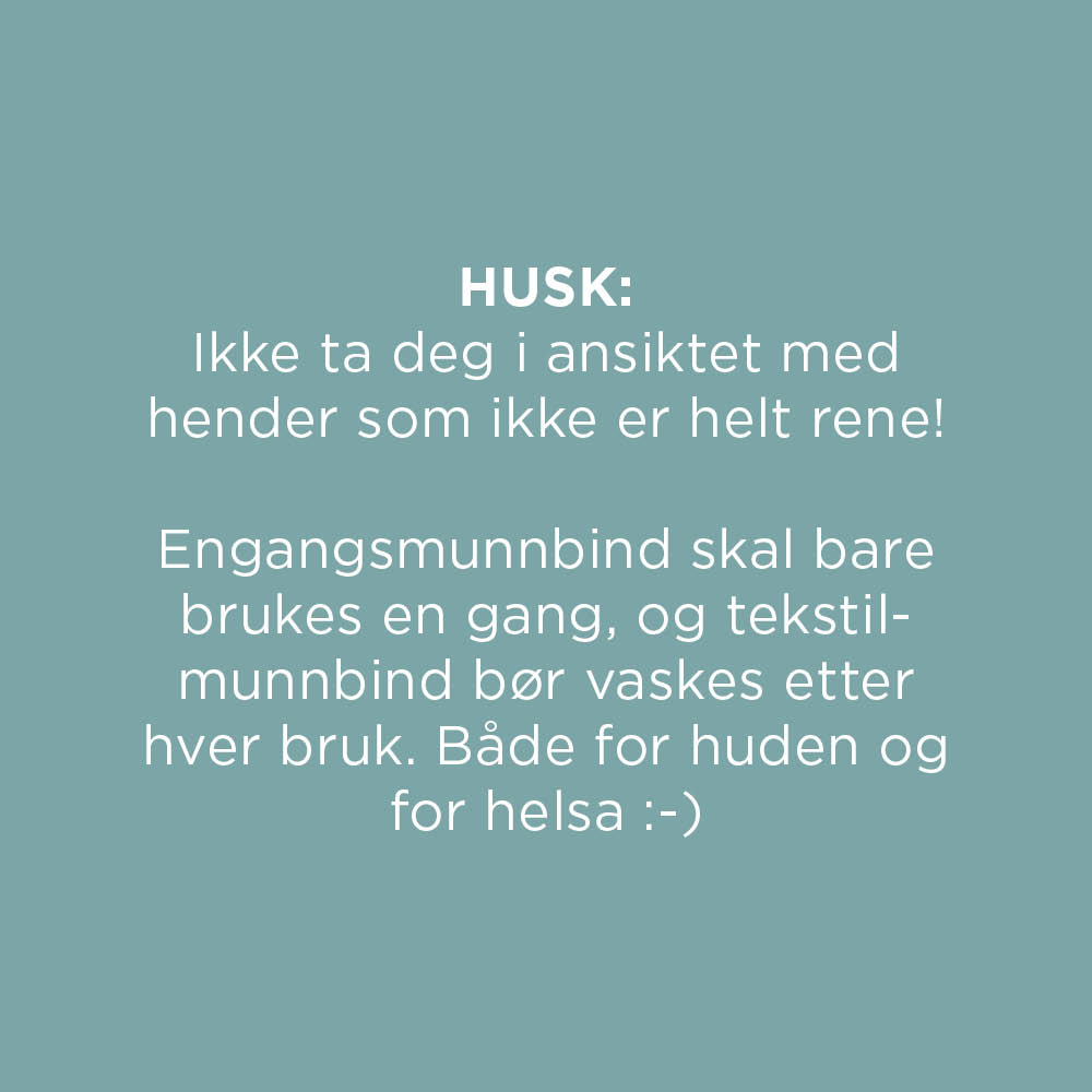 Husk: Ikke ta deg i ansiktet med hender som ikke er helt rene! Engangsmunnbind skal bare brukes en gang, og tekstilmunnbind bør vaskes etter hver bruk. Både for huden og for helsa 🙂